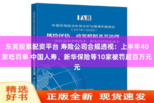 东莞股票配资平台 寿险公司合规透视：上半年40家吃罚单 中国人寿、新华保险等10家被罚超百万元