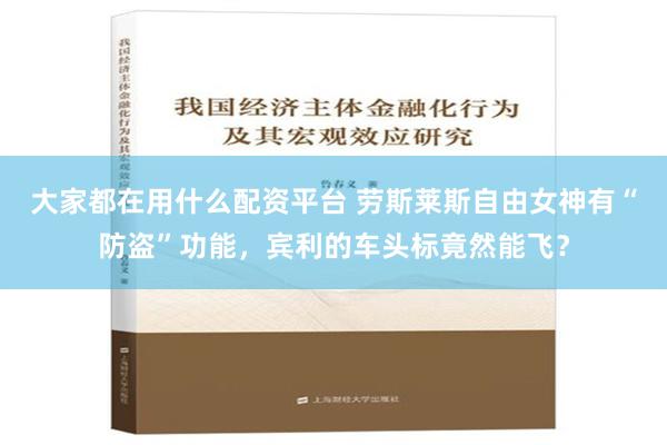 大家都在用什么配资平台 劳斯莱斯自由女神有“防盗”功能，宾利的车头标竟然能飞？