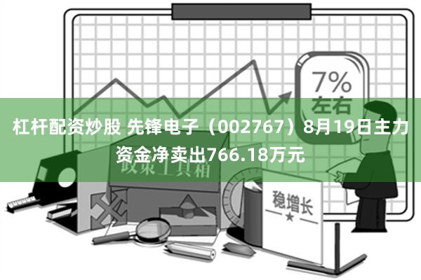 杠杆配资炒股 先锋电子（002767）8月19日主力资金净卖出766.18万元