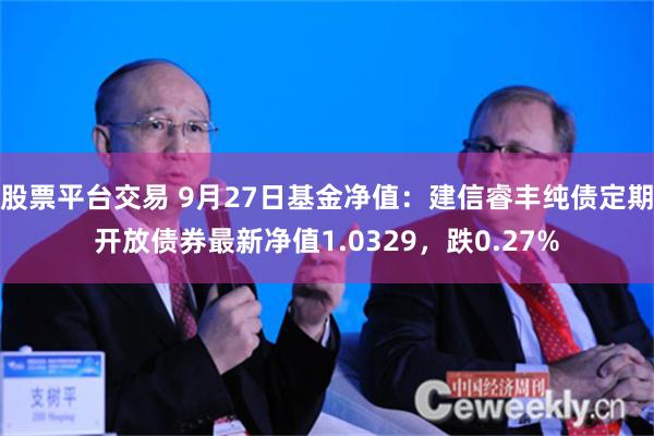 股票平台交易 9月27日基金净值：建信睿丰纯债定期开放债券最新净值1.0329，跌0.27%