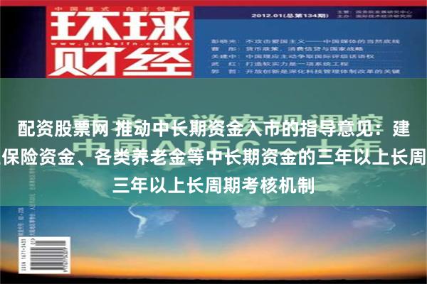 配资股票网 推动中长期资金入市的指导意见：建立健全商业保险资金、各类养老金等中长期资金的三年以上长周期考核机制