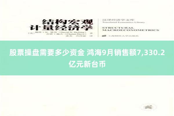 股票操盘需要多少资金 鸿海9月销售额7,330.2亿元新台币