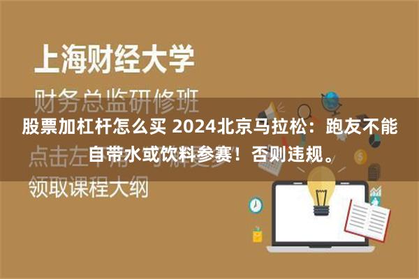 股票加杠杆怎么买 2024北京马拉松：跑友不能自带水或饮料参赛！否则违规。