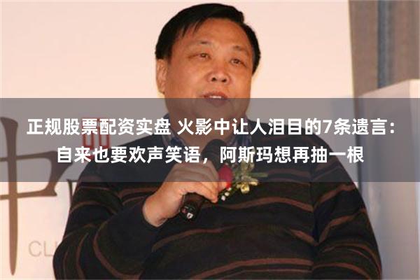 正规股票配资实盘 火影中让人泪目的7条遗言：自来也要欢声笑语，阿斯玛想再抽一根