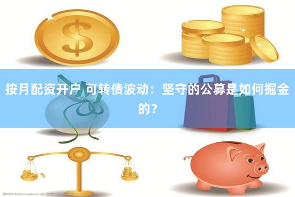 按月配资开户 可转债波动：坚守的公募是如何掘金的？