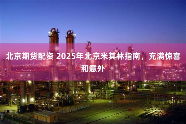 北京期货配资 2025年北京米其林指南，充满惊喜和意外