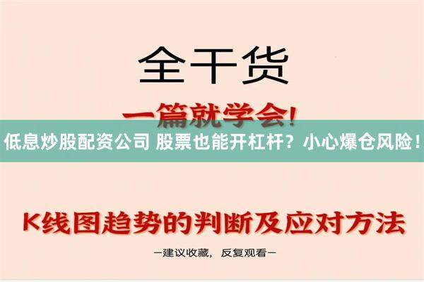 低息炒股配资公司 股票也能开杠杆？小心爆仓风险！