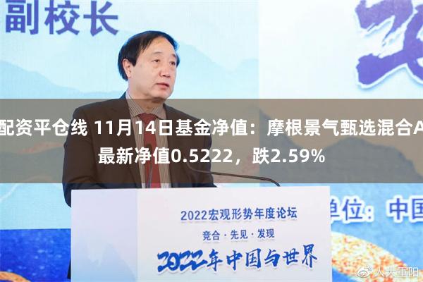 配资平仓线 11月14日基金净值：摩根景气甄选混合A最新净值0.5222，跌2.59%