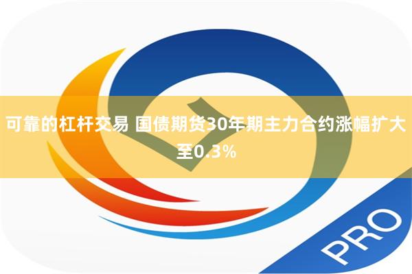 可靠的杠杆交易 国债期货30年期主力合约涨幅扩大至0.3%