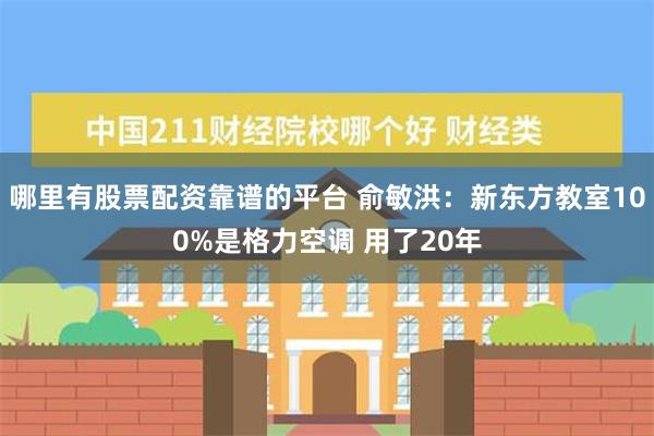 哪里有股票配资靠谱的平台 俞敏洪：新东方教室100%是格力空调 用了20年