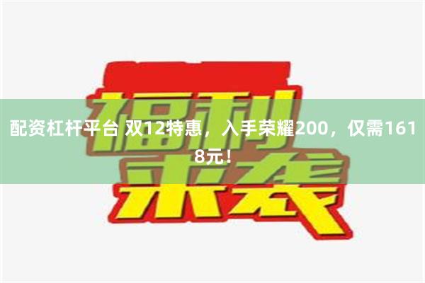 配资杠杆平台 双12特惠，入手荣耀200，仅需1618元！