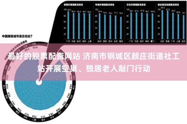 最好的股票配资网站 济南市钢城区颜庄街道社工站开展空巢、独居老人敲门行动