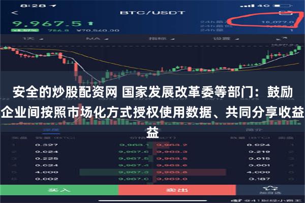 安全的炒股配资网 国家发展改革委等部门：鼓励企业间按照市场化方式授权使用数据、共同分享收益