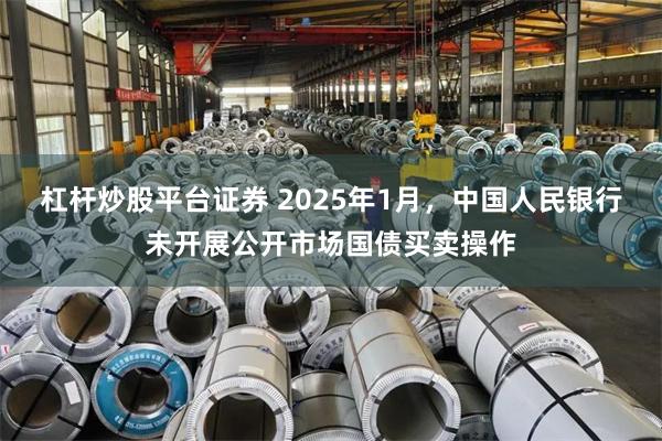 杠杆炒股平台证券 2025年1月，中国人民银行未开展公开市场国债买卖操作