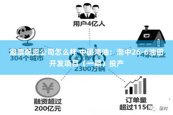 股票配资公司怎么样 中国海油：渤中26-6油田开发项目（一期）投产