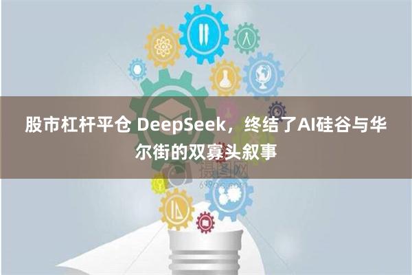 股市杠杆平仓 DeepSeek，终结了AI硅谷与华尔街的双寡头叙事